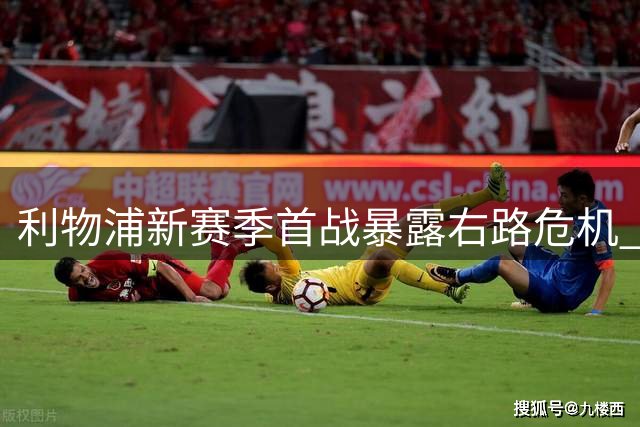 利物浦新赛季首战暴露右路危机 17岁小将表现令人失望