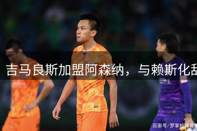 吉马良斯加盟阿森纳，与赖斯化敌为友共创中场传奇