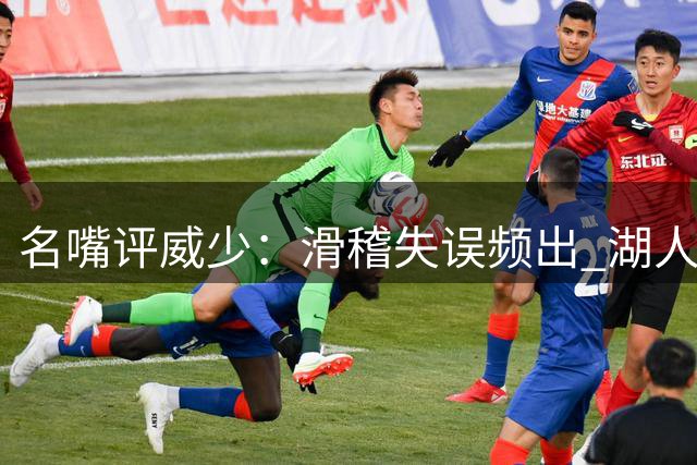 名嘴评威少：滑稽失误频出 湖人将帅态度急转直下
