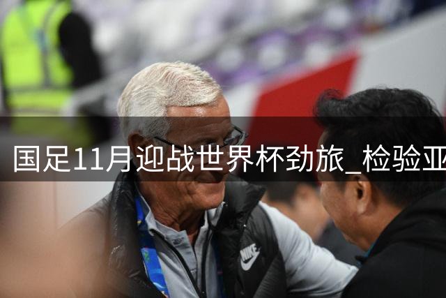 国足11月迎战世界杯劲旅 检验亚洲杯备战成效