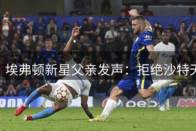 埃弗顿新星父亲发声：拒绝沙特天价邀约坚守英超
