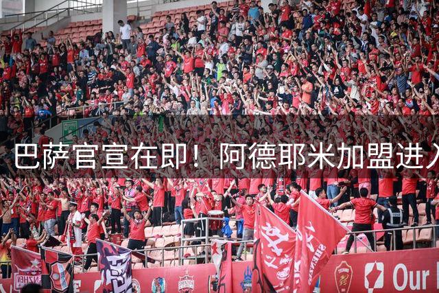 巴萨官宣在即！阿德耶米加盟进入倒计时 拉波尔塔加速夏窗运作