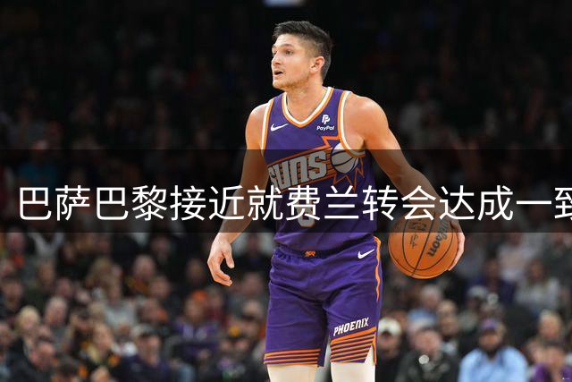 巴萨巴黎接近就费兰转会达成一致 官宣在即