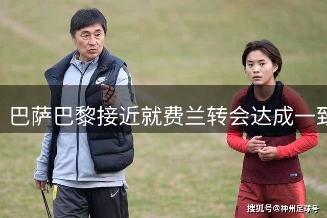巴萨巴黎接近就费兰转会达成一致 官宣在即