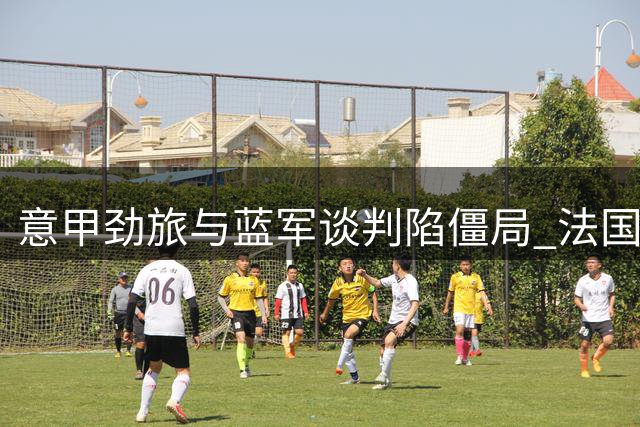 意甲劲旅与蓝军谈判陷僵局 法国新星转会方式成焦点