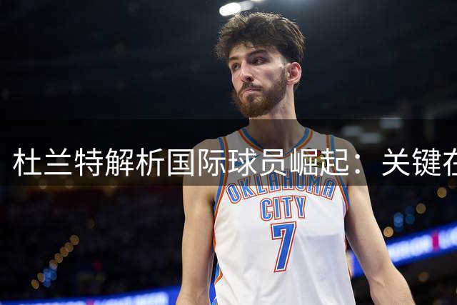 杜兰特解析国际球员崛起：关键在于篮球血统的传承
