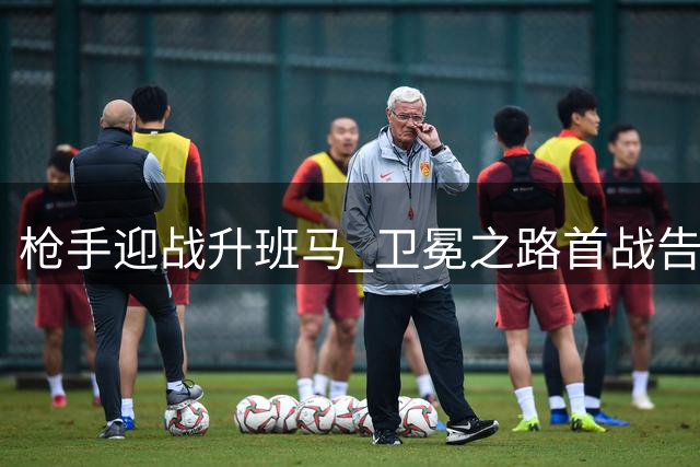枪手迎战升班马 卫冕之路首战告捷？