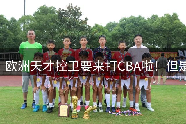 欧洲天才控卫要来打CBA啦！但是，我并不看好