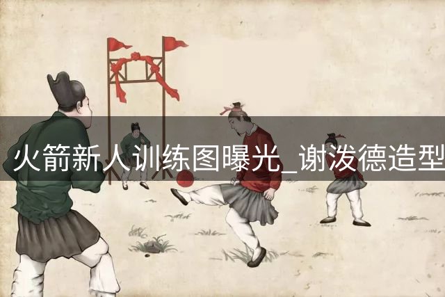 火箭新人训练图曝光 谢泼德造型焕然一新展现休赛期苦练