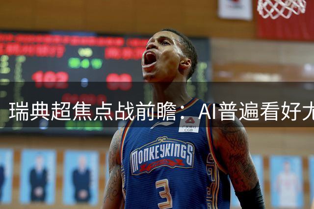 瑞典超焦点战前瞻：AI普遍看好尤尔加登客场取分