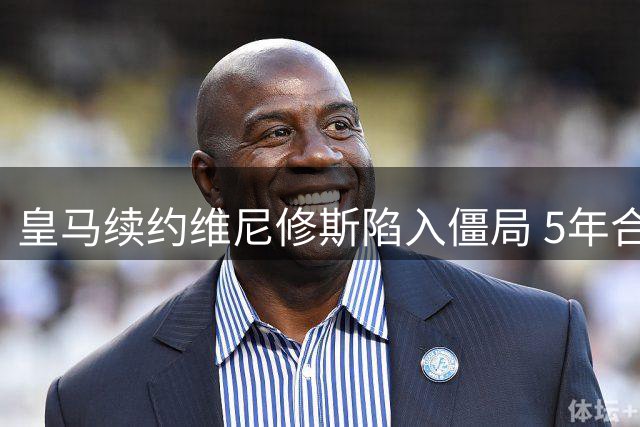 皇马续约维尼修斯陷入僵局 5年合同总价值成谈判焦点