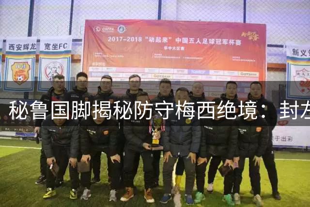 秘鲁国脚揭秘防守梅西绝境：封左突右的足坛无解难题