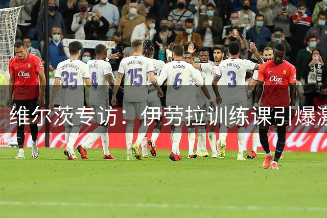维尔茨专访：伊劳拉训练课引爆激情 新赛季定位引关注