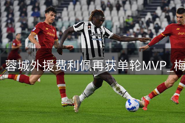 蓉城外援费利佩再获单轮MVP 梅开二度终结球队连败
