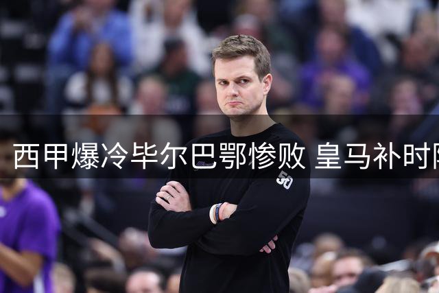 西甲爆冷毕尔巴鄂惨败 皇马补时险胜西班牙人