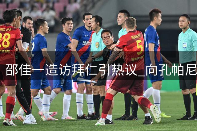 邵佳一造访拜仁引热议 向孔帕尼透露国足青训新气象