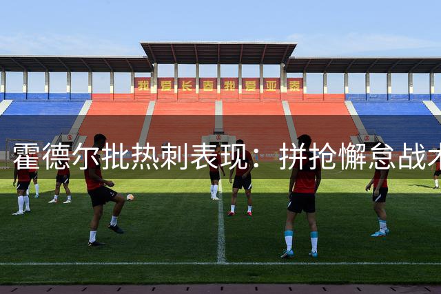 霍德尔批热刺表现：拼抢懈怠战术僵化