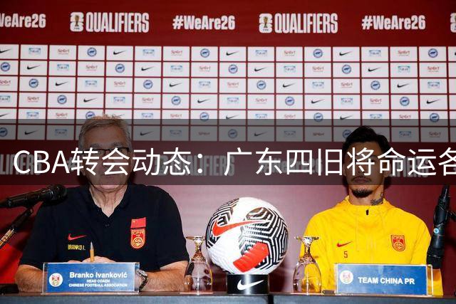 CBA转会动态：广东四旧将命运各异 周鹏回归引猜想